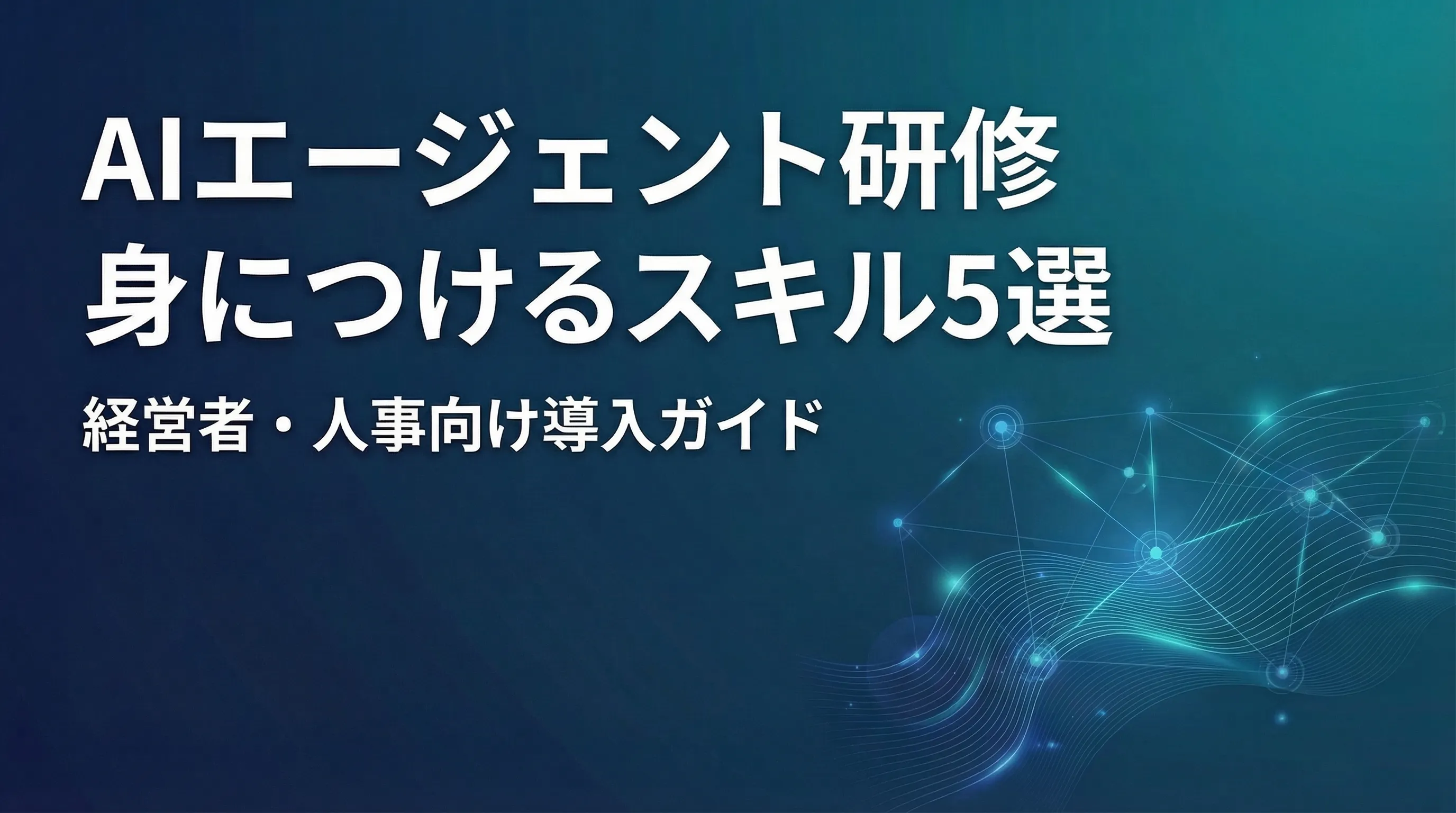 AIエージェント研修で社員が身につけるべきスキル5選｜経営者・人事向け導入ガイド
