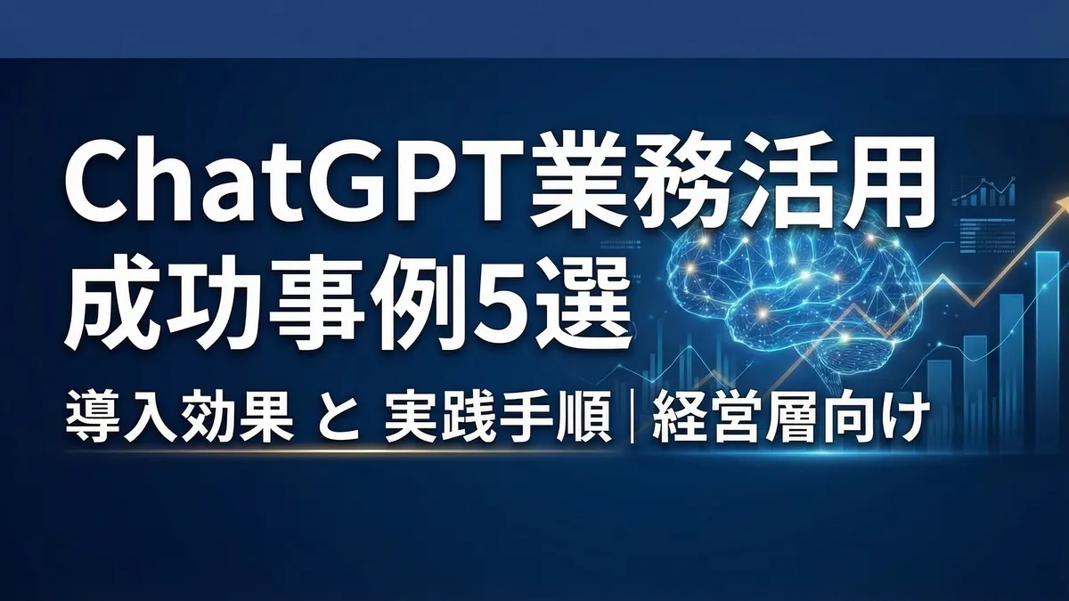 ChatGPT業務活用の成功事例5選｜経営層が知るべき導入効果と実践手順